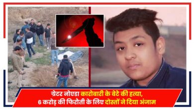 Photo of Noida Crime: ग्रेटर नोएडा कारोबारी के बेटे की हत्या, 6 करोड़ की फिरौती के लिए दोस्तों ने दिया अंजाम